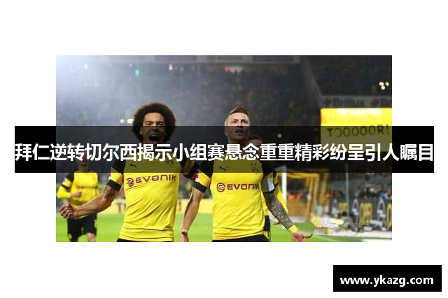 拜仁逆转切尔西揭示小组赛悬念重重精彩纷呈引人瞩目