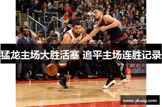猛龙主场大胜活塞 追平主场连胜记录