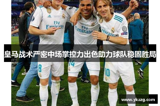 皇马战术严密中场掌控力出色助力球队稳固胜局
