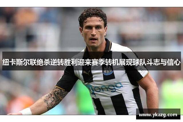 纽卡斯尔联绝杀逆转胜利迎来赛季转机展现球队斗志与信心