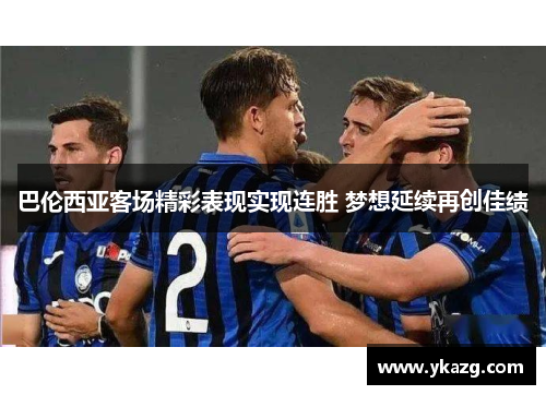 巴伦西亚客场精彩表现实现连胜 梦想延续再创佳绩