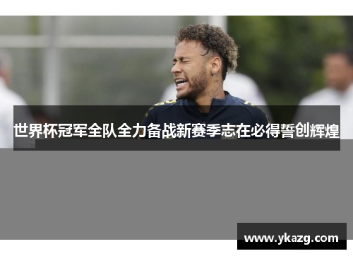 世界杯冠军全队全力备战新赛季志在必得誓创辉煌