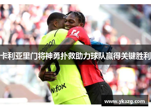 卡利亚里门将神勇扑救助力球队赢得关键胜利