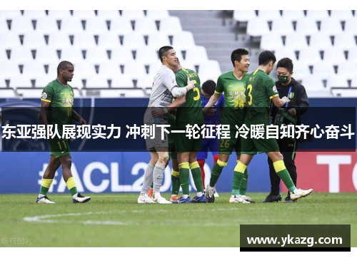 东亚强队展现实力 冲刺下一轮征程 冷暖自知齐心奋斗