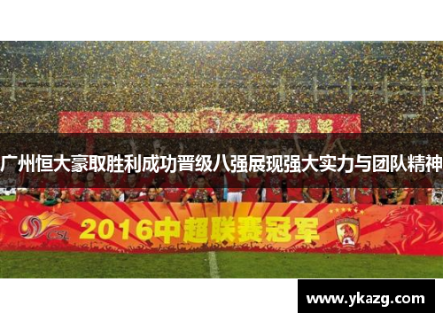 广州恒大豪取胜利成功晋级八强展现强大实力与团队精神