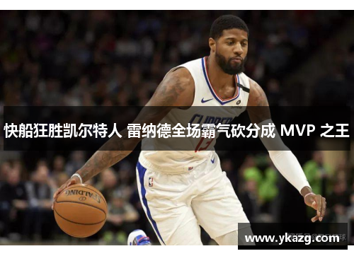 快船狂胜凯尔特人 雷纳德全场霸气砍分成 MVP 之王