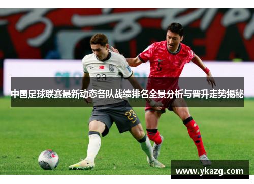 中国足球联赛最新动态各队战绩排名全景分析与晋升走势揭秘