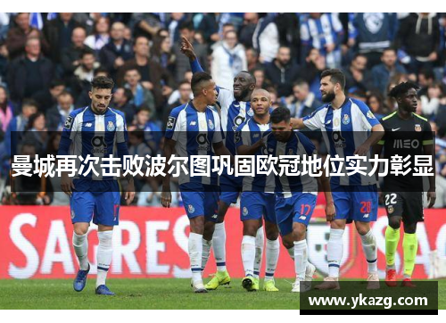 曼城再次击败波尔图巩固欧冠地位实力彰显