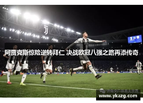 阿贾克斯惊险逆转拜仁 决战欧冠八强之路再添传奇