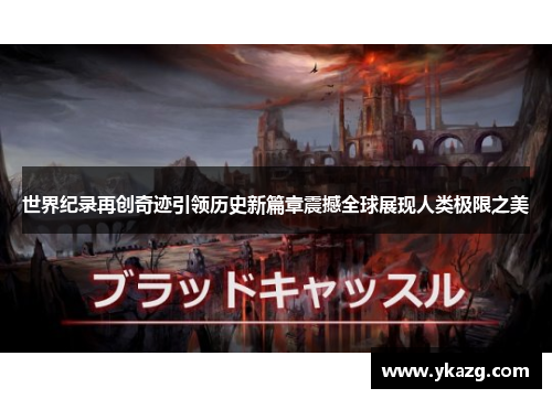 世界纪录再创奇迹引领历史新篇章震撼全球展现人类极限之美