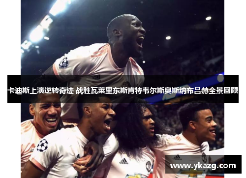 卡迪斯上演逆转奇迹 战胜瓦莱里东斯肯特韦尔斯奥斯纳布吕赫全景回顾