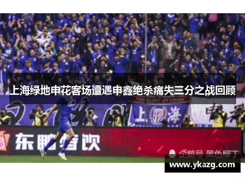 上海绿地申花客场遭遇申鑫绝杀痛失三分之战回顾