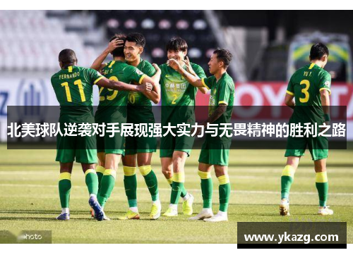 北美球队逆袭对手展现强大实力与无畏精神的胜利之路