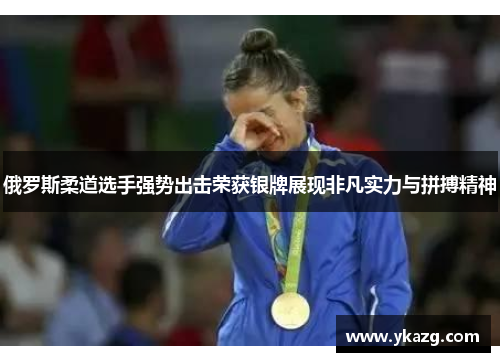俄罗斯柔道选手强势出击荣获银牌展现非凡实力与拼搏精神