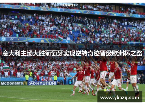 意大利主场大胜葡萄牙实现逆转奇迹晋级欧洲杯之路