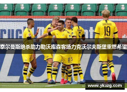泰尔曼斯绝杀助力勒沃库森客场力克沃尔夫斯堡重燃希望