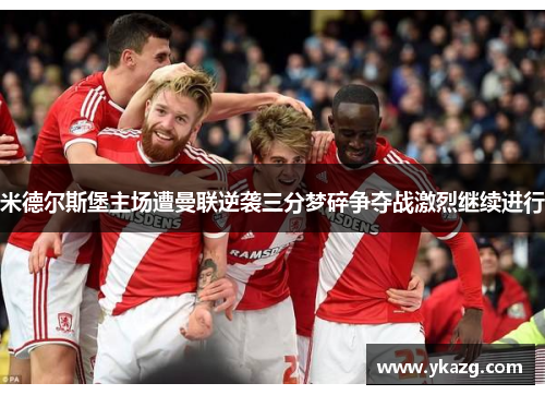 米德尔斯堡主场遭曼联逆袭三分梦碎争夺战激烈继续进行