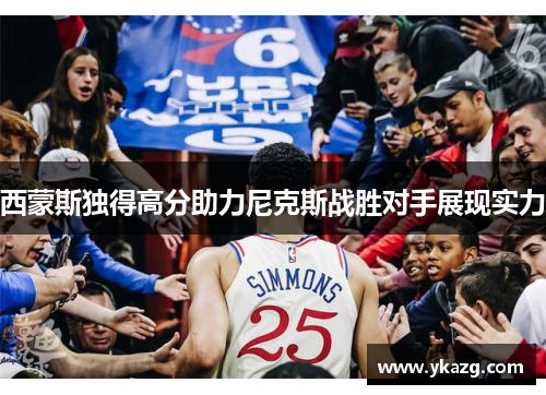 西蒙斯独得高分助力尼克斯战胜对手展现实力