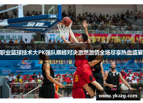 职业篮球技术大PK强队巅峰对决激燃激情全场尽享热血盛宴