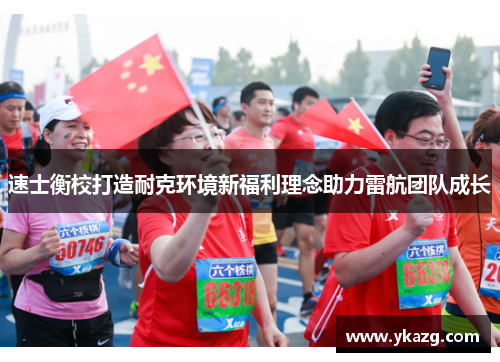 速士衡校打造耐克环境新福利理念助力雷航团队成长