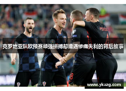 克罗地亚队欧预赛顽强拼搏却遭遇惨痛失利的背后故事