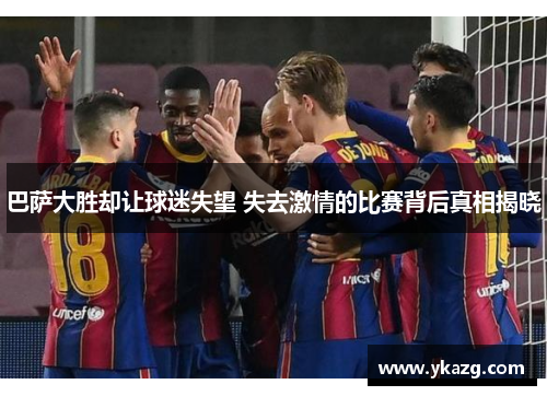 巴萨大胜却让球迷失望 失去激情的比赛背后真相揭晓