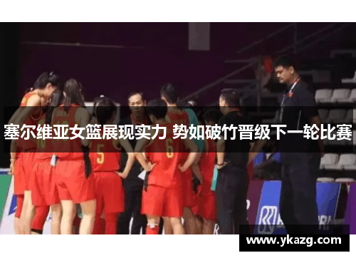 塞尔维亚女篮展现实力 势如破竹晋级下一轮比赛