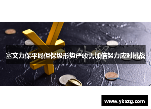 塞文力保平局但保级形势严峻需加倍努力应对挑战