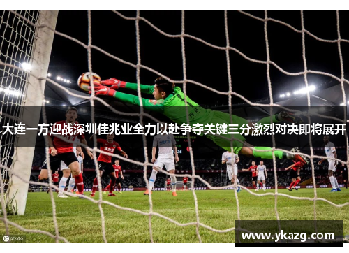 大连一方迎战深圳佳兆业全力以赴争夺关键三分激烈对决即将展开