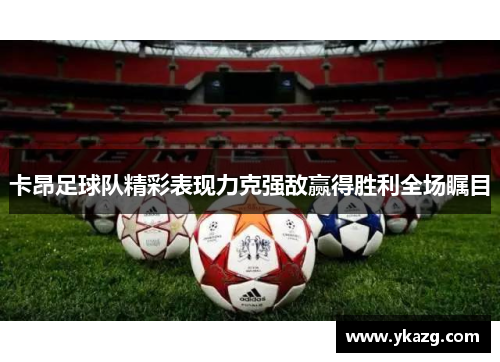 卡昂足球队精彩表现力克强敌赢得胜利全场瞩目