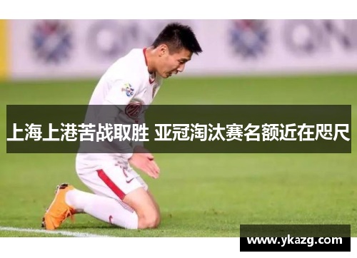 上海上港苦战取胜 亚冠淘汰赛名额近在咫尺