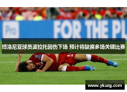 博洛尼亚球员波拉托因伤下场 预计将缺席多场关键比赛
