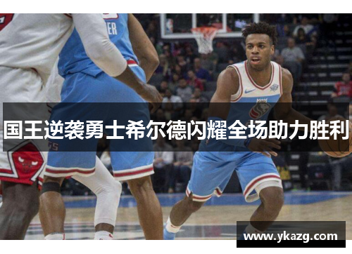 国王逆袭勇士希尔德闪耀全场助力胜利