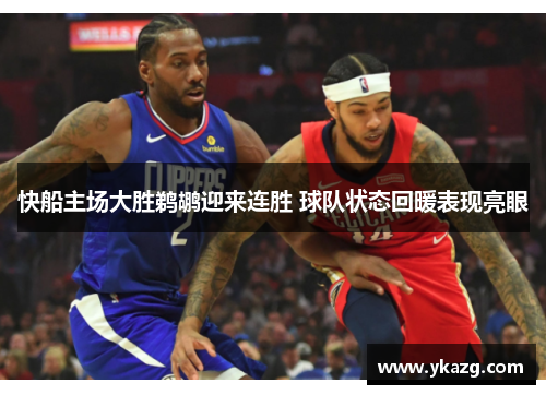快船主场大胜鹈鹕迎来连胜 球队状态回暖表现亮眼