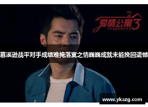 慕溪逊战平对手成绩难掩落寞之情巍巍成就未能挽回遗憾