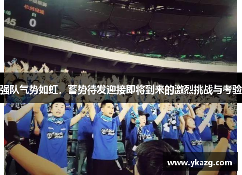 强队气势如虹，蓄势待发迎接即将到来的激烈挑战与考验