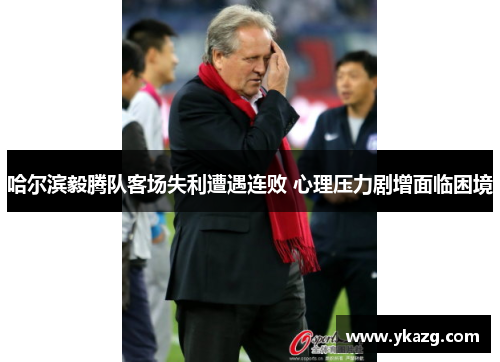 哈尔滨毅腾队客场失利遭遇连败 心理压力剧增面临困境