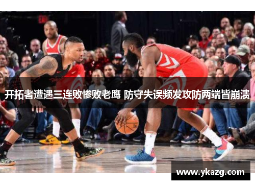 开拓者遭遇三连败惨败老鹰 防守失误频发攻防两端皆崩溃