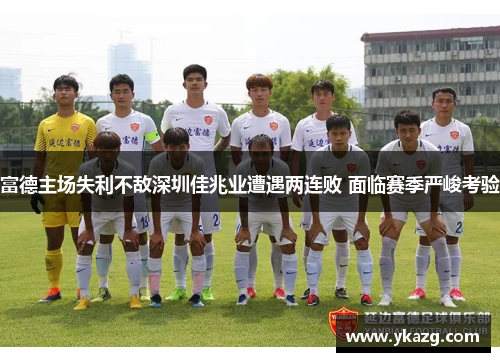 富德主场失利不敌深圳佳兆业遭遇两连败 面临赛季严峻考验
