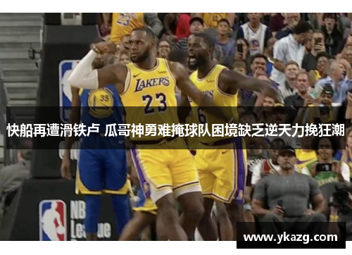 快船再遭滑铁卢 瓜哥神勇难掩球队困境缺乏逆天力挽狂潮