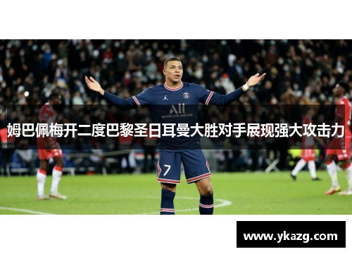 姆巴佩梅开二度巴黎圣日耳曼大胜对手展现强大攻击力
