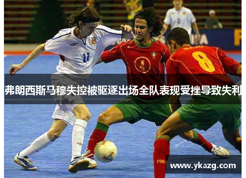 弗朗西斯马穆失控被驱逐出场全队表现受挫导致失利