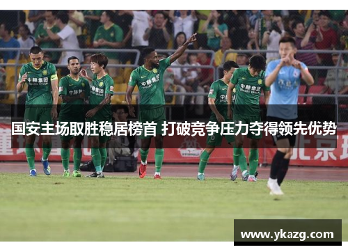 国安主场取胜稳居榜首 打破竞争压力夺得领先优势
