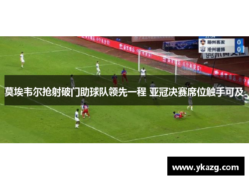 莫埃韦尔抢射破门助球队领先一程 亚冠决赛席位触手可及